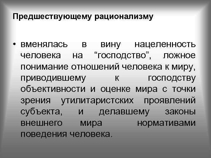 Предшествующему рационализму • вменялась в вину нацеленность человека на “господство”, ложное понимание отношений человека