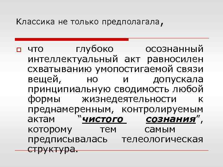 Классика не только предполагала, o что глубоко осознанный интеллектуальный акт равносилен схватыванию умопостигаемой связи