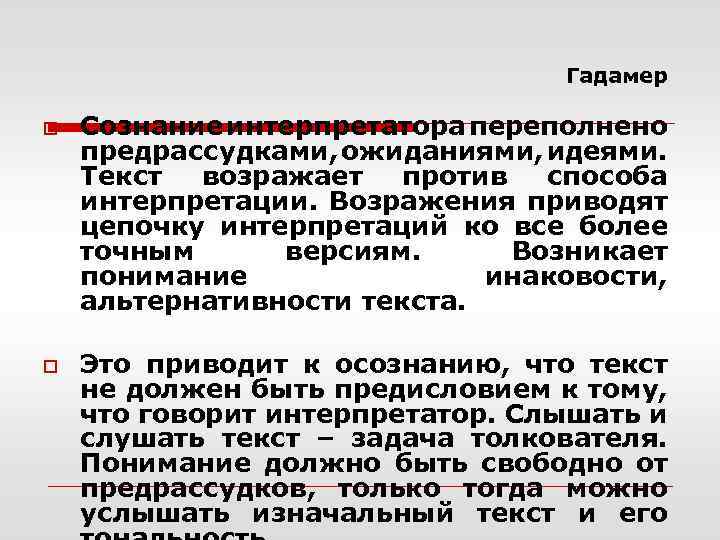 Гадамер o o Сознание интерпретатора переполнено предрассудками, ожиданиями, идеями. Текст возражает против способа интерпретации.