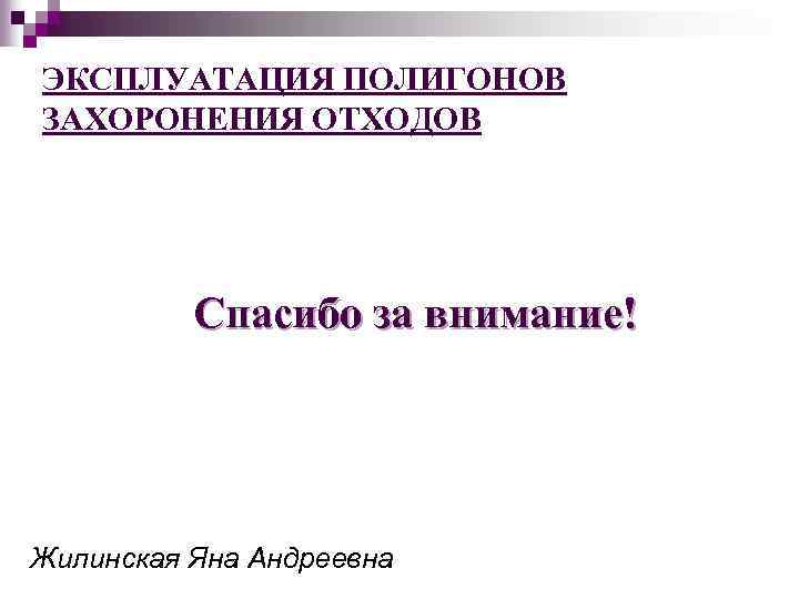 ЭКСПЛУАТАЦИЯ ПОЛИГОНОВ ЗАХОРОНЕНИЯ ОТХОДОВ Спасибо за внимание! Жилинская Яна Андреевна 