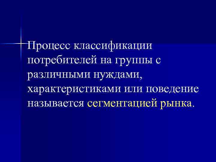 Процесс классификации потребителей на группы с различными нуждами, характеристиками или поведение называется сегментацией рынка.