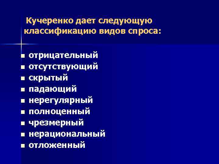 Кучеренко дает следующую классификацию видов спроса: n n n n n отрицательный отсутствующий скрытый