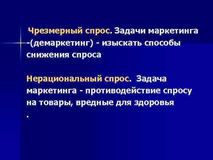 Чрезмерный спрос. Задачи маркетинга -(демаркетинг) - изыскать способы снижения спроса Нерациональный спрос. Задача маркетинга