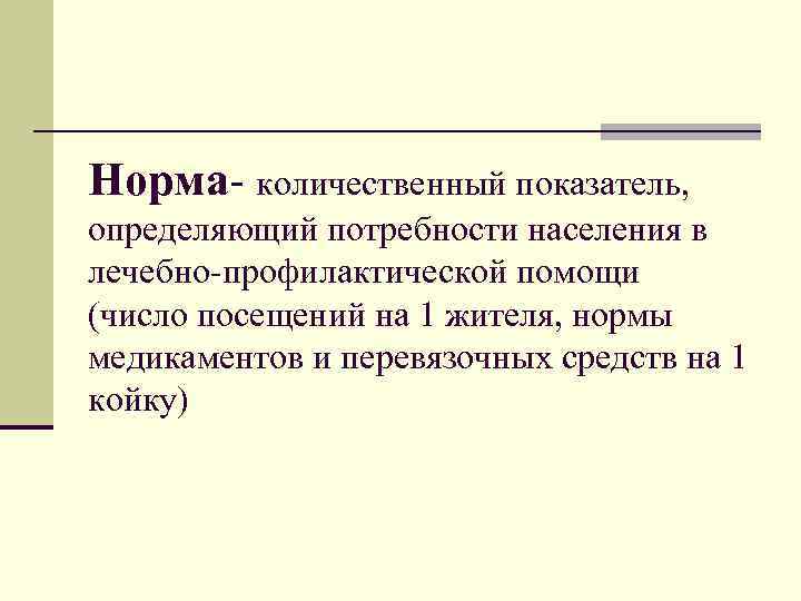 Норма- количественный показатель, определяющий потребности населения в лечебно-профилактической помощи (число посещений на 1 жителя,