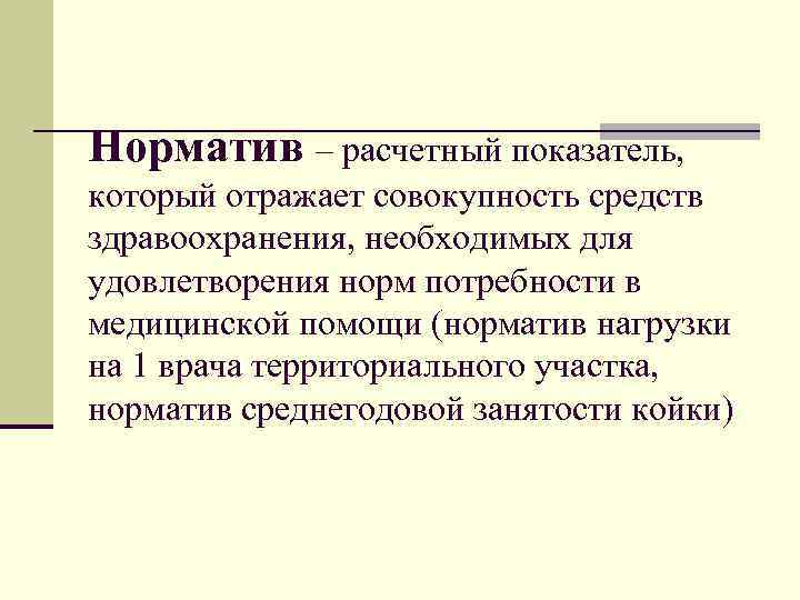 Норматив – расчетный показатель, который отражает совокупность средств здравоохранения, необходимых для удовлетворения норм потребности