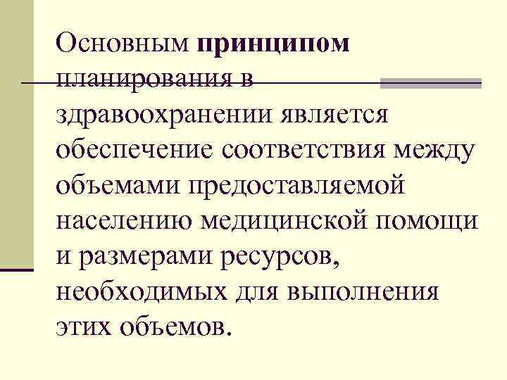 Основным принципом планирования в здравоохранении является обеспечение соответствия между объемами предоставляемой населению медицинской помощи