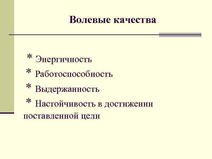 Волевые качества * Энергичность * Работоспособность * Выдержанность * Настойчивость в достижении поставленной цели