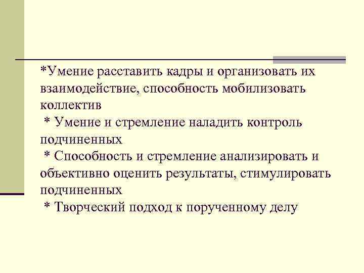 *Умение расставить кадры и организовать их взаимодействие, способность мобилизовать коллектив * Умение и стремление
