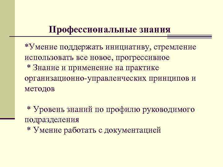 Профессиональные знания *Умение поддержать инициативу, стремление использовать все новое, прогрессивное * Знание и применение