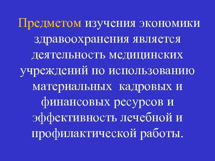 Предметом изучения экономики здравоохранения является деятельность медицинских учреждений по использованию материальных кадровых и финансовых