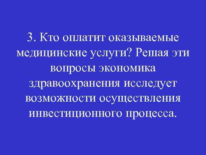 3. Кто оплатит оказываемые медицинские услуги? Решая эти вопросы экономика здравоохранения исследует возможности осуществления