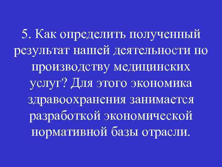 5. Как определить полученный результат нашей деятельности по производству медицинских услуг? Для этого экономика