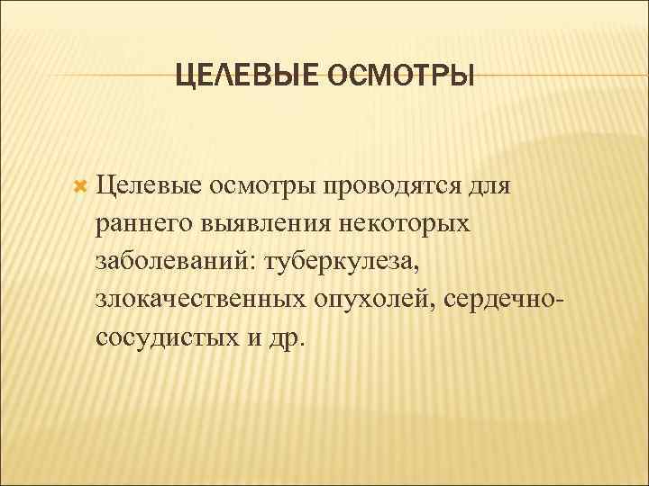 ЦЕЛЕВЫЕ ОСМОТРЫ Целевые осмотры проводятся для раннего выявления некоторых заболеваний: туберкулеза, злокачественных опухолей, сердечнососудистых