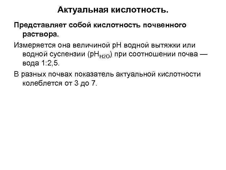 Актуальная кислотность. Представляет собой кислотность почвенного раствора. Измеряется она величиной р. Н водной вытяжки