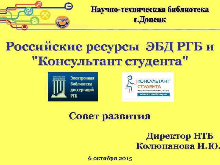 Российские ресурсы ЭБД РГБ и "Консультант студента" Совет развития Директор НТБ Колюпанова И. Ю.