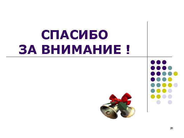 СПАСИБО ЗА ВНИМАНИЕ ! 26 
