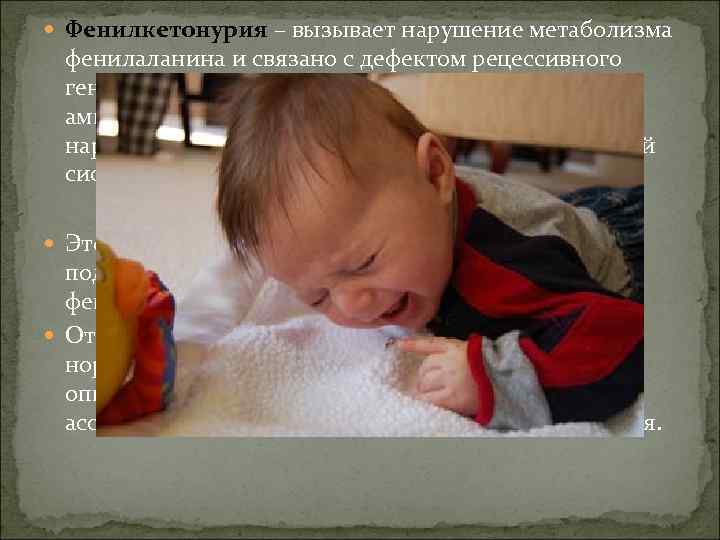  Фенилкетонурия – вызывает нарушение метаболизма фенилаланина и связано с дефектом рецессивного гена, который