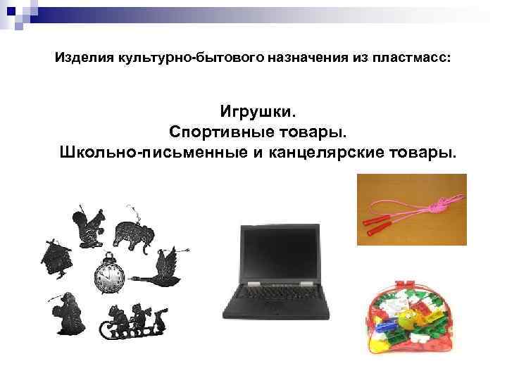Изделия культурно-бытового назначения из пластмасс: Игрушки. Спортивные товары. Школьно-письменные и канцелярские товары. 