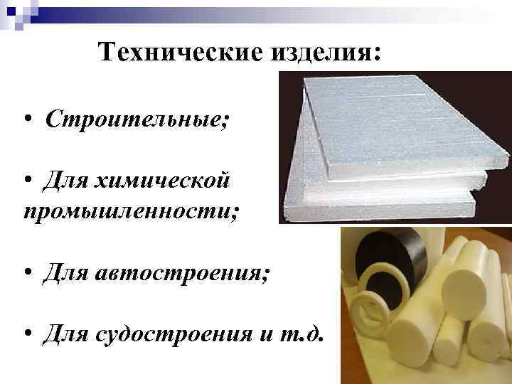 Технические изделия: • Строительные; • Для химической промышленности; • Для автостроения; • Для судостроения