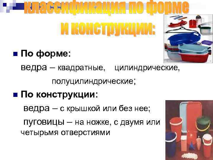 По форме: ведра – квадратные, цилиндрические, полуцилиндрические; n По конструкции: ведра – с крышкой