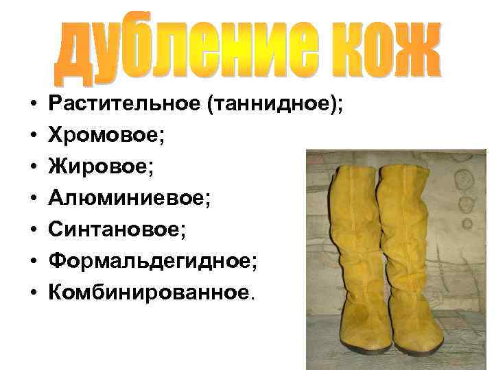  • • Растительное (таннидное); Хромовое; Жировое; Алюминиевое; Синтановое; Формальдегидное; Комбинированное. 