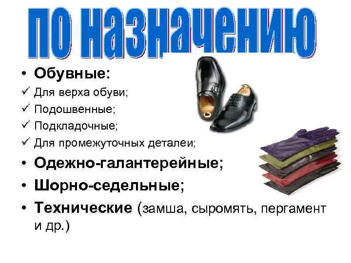  • Обувные: ü ü Для верха обуви; Подошвенные; Подкладочные; Для промежуточных деталей; •