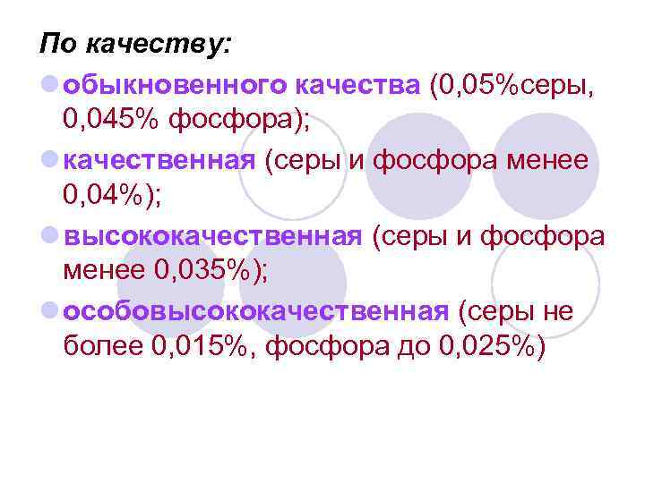 По качеству: l обыкновенного качества (0, 05%серы, 0, 045% фосфора); l качественная (серы и