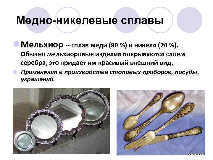 Медно-никелевые сплавы l Мельхиор -- сплав меди (80 %) и никеля (20 %). Обычно