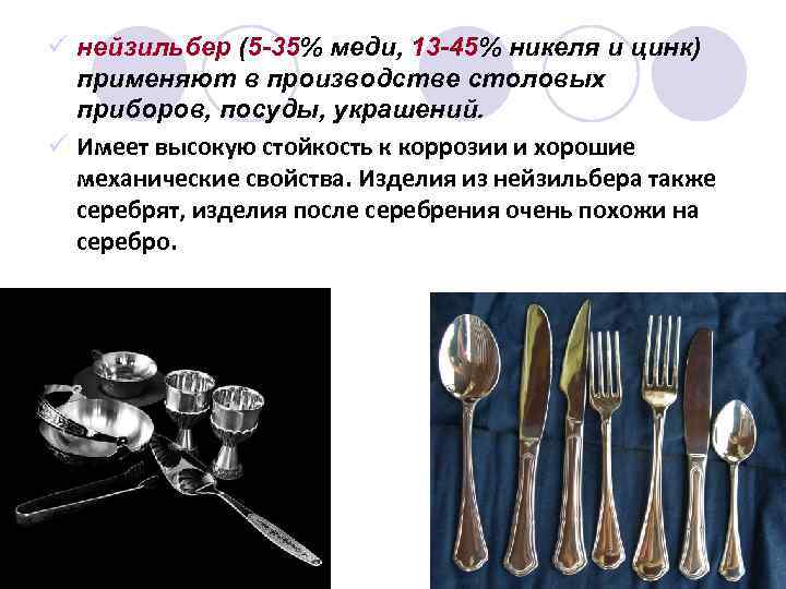 ü нейзильбер (5 -35% меди, 13 -45% никеля и цинк) применяют в производстве столовых