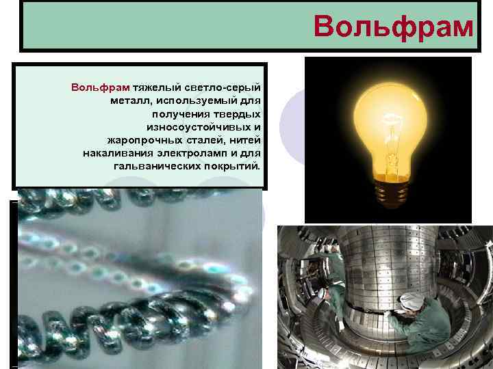 Вольфрам тяжелый светло-серый металл, используемый для получения твердых износоустойчивых и жаропрочных сталей, нитей накаливания