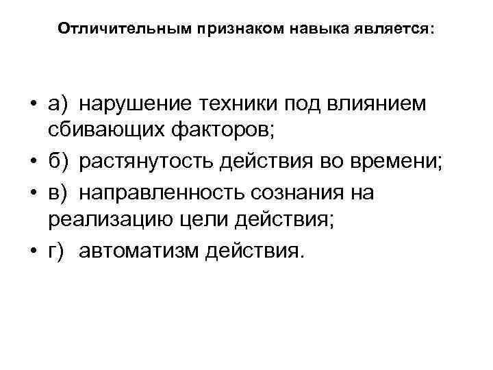 Отличительным признаком навыка является: • а) нарушение техники под влиянием сбивающих факторов; • б)