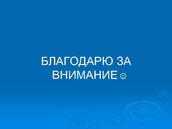 БЛАГОДАРЮ ЗА ВНИМАНИЕ 