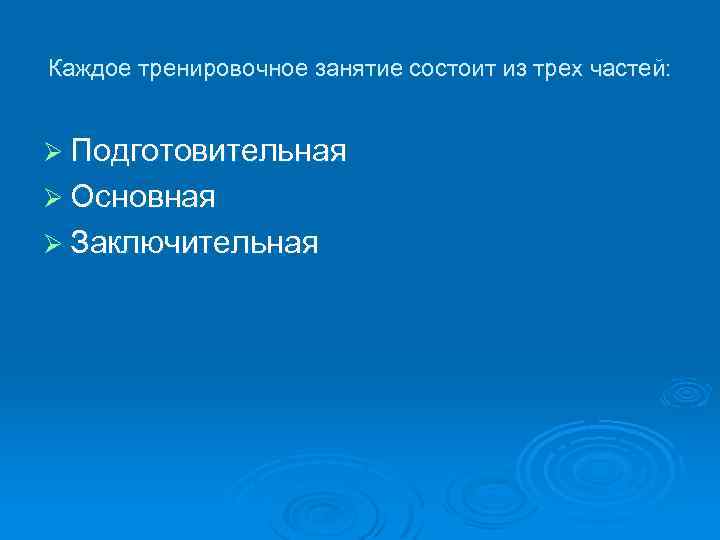 Каждое тренировочное занятие состоит из трех частей: Ø Подготовительная Ø Основная Ø Заключительная 