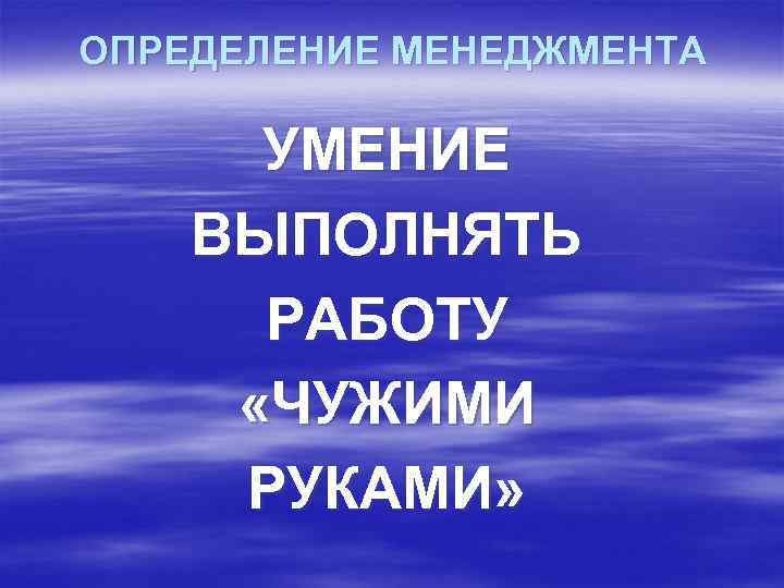 ОПРЕДЕЛЕНИЕ МЕНЕДЖМЕНТА УМЕНИЕ ВЫПОЛНЯТЬ РАБОТУ «ЧУЖИМИ РУКАМИ» 