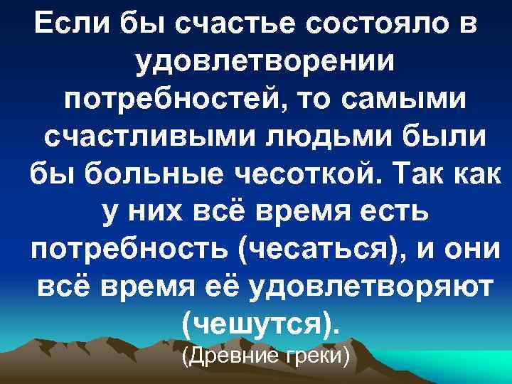 Если бы счастье состояло в удовлетворении потребностей, то самыми счастливыми людьми были бы больные