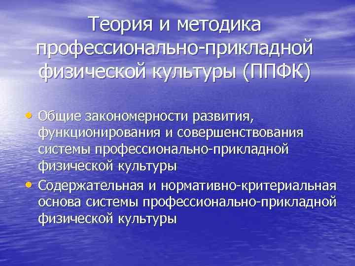Теория и методика профессионально-прикладной физической культуры (ППФК) • Общие закономерности развития, • функционирования и