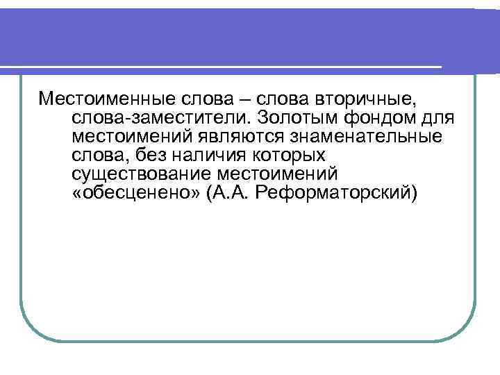 Местоименные слова – слова вторичные, слова-заместители. Золотым фондом для местоимений являются знаменательные слова, без