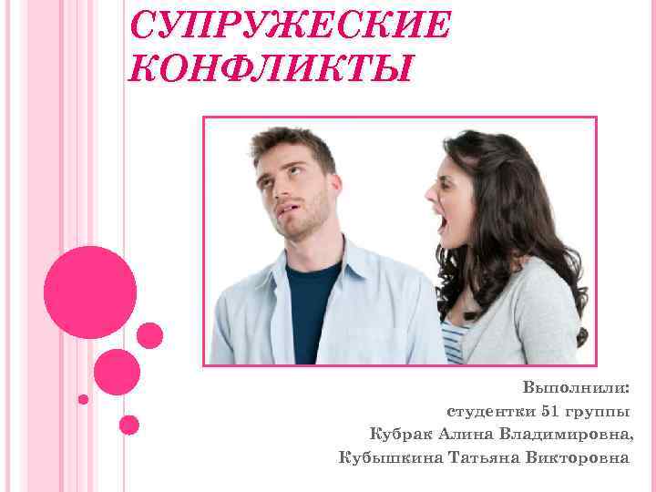 СУПРУЖЕСКИЕ КОНФЛИКТЫ Выполнили: студентки 51 группы Кубрак Алина Владимировна, Кубышкина Татьяна Викторовна 