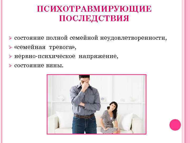 ПСИХОТРАВМИРУЮЩИЕ ПОСЛЕДСТВИЯ Ø Ø состояние полной семейной неудовлетворенности, «семейная тревога» , нервно-психическое напряжение, состояние