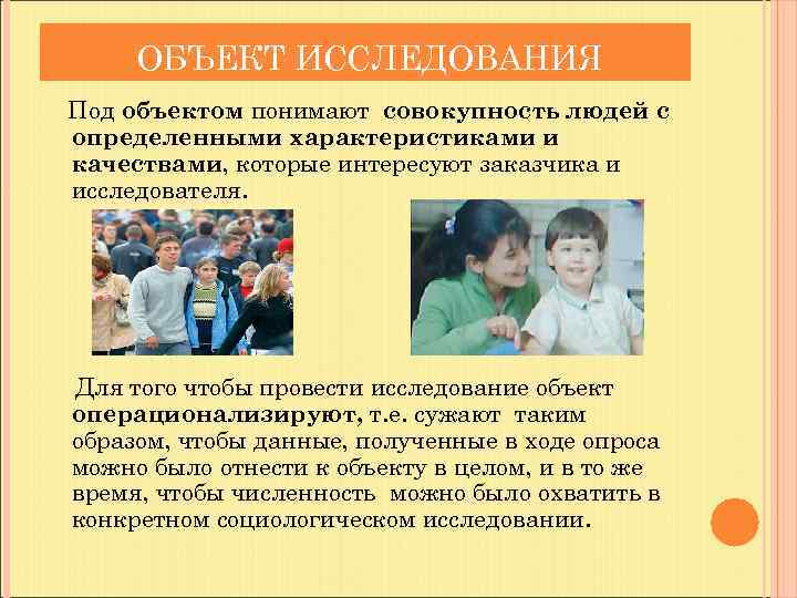 ОБЪЕКТ ИССЛЕДОВАНИЯ Под объектом понимают совокупность людей с определенными характеристиками и качествами, которые интересуют