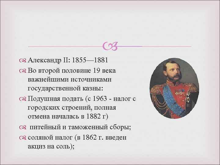  Александр II: 1855— 1881 Во второй половине 19 века важнейшими источниками государственной казны: