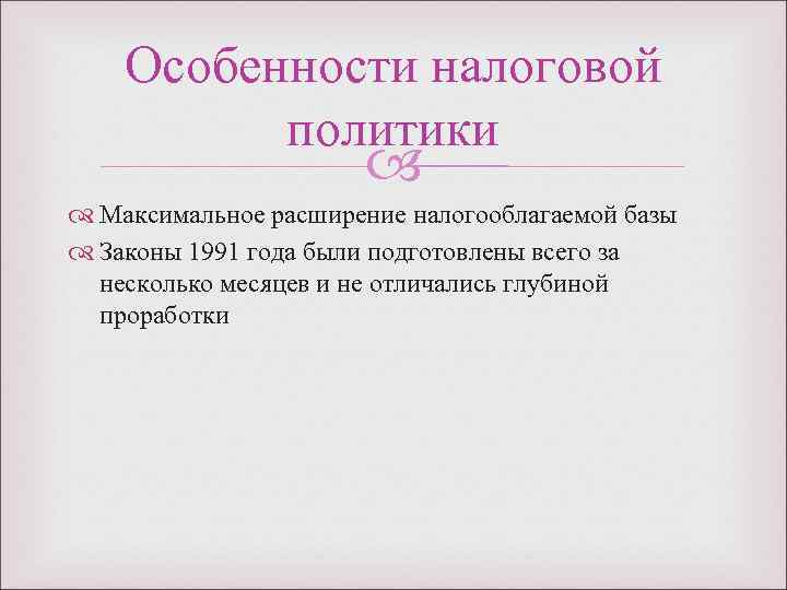  Особенности налоговой политики Максимальное расширение налогооблагаемой базы Законы 1991 года были подготовлены всего