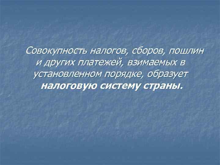 Совокупность налогов, сборов, пошлин и других платежей, взимаемых в установленном порядке, образует налоговую систему