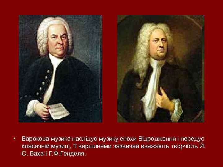  • Барокова музика наслідує музику епохи Відродження і передує класичній музиці, її вершинами
