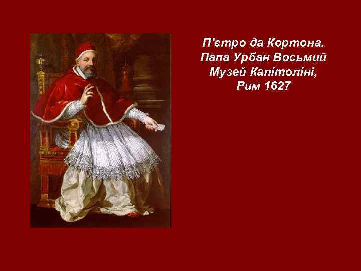 П'єтро да Кортона. Папа Урбан Восьмий Музей Капітоліні, Рим 1627 