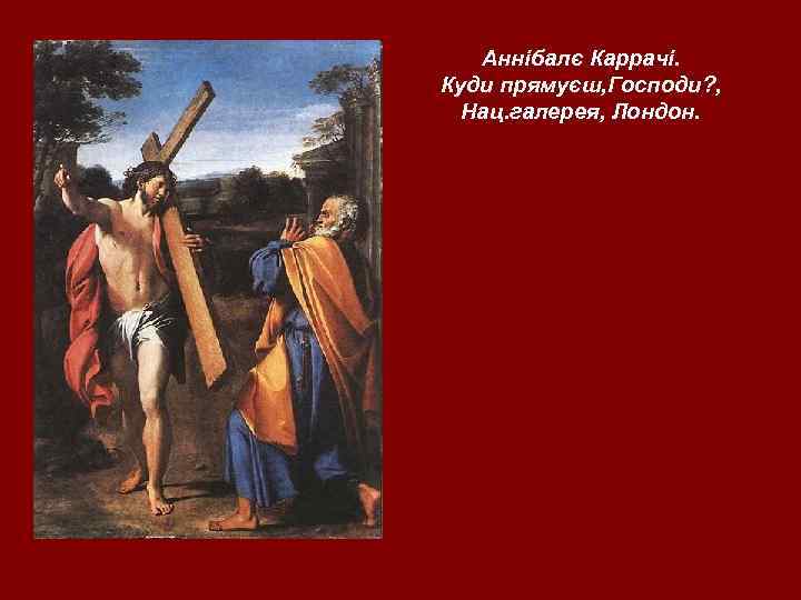 Аннібалє Каррачі. Куди прямуєш, Господи? , Нац. галерея, Лондон. 