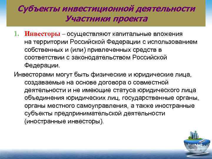 Субъекты инвестиционной деятельности Участники проекта 1. Инвесторы – осуществляют капитальные вложения на территории Российской