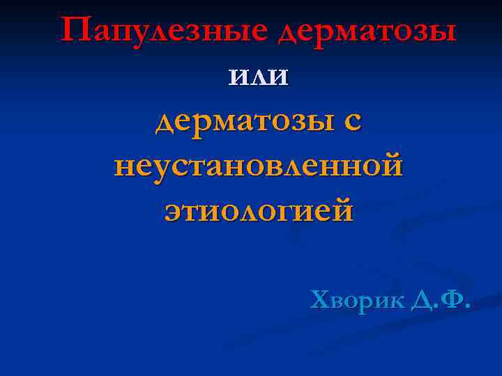 Папулезные дерматозы или дерматозы с неустановленной этиологией Хворик Д. Ф. 
