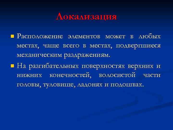 Локализация Расположение элементов может в любых местах, чаще всего в местах, подвергшиеся механическим раздражениям.
