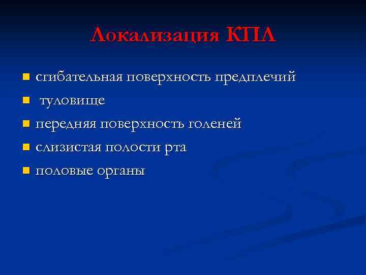 Локализация КПЛ сгибательная поверхность предплечий n туловище n передняя поверхность голеней n слизистая полости
